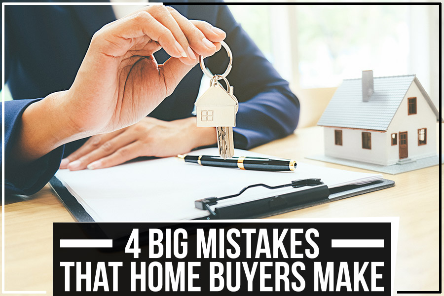 4 Big Mistakes That Home Buyers Make