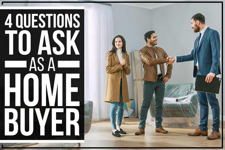 4 Questions To Ask As A Home Buyer