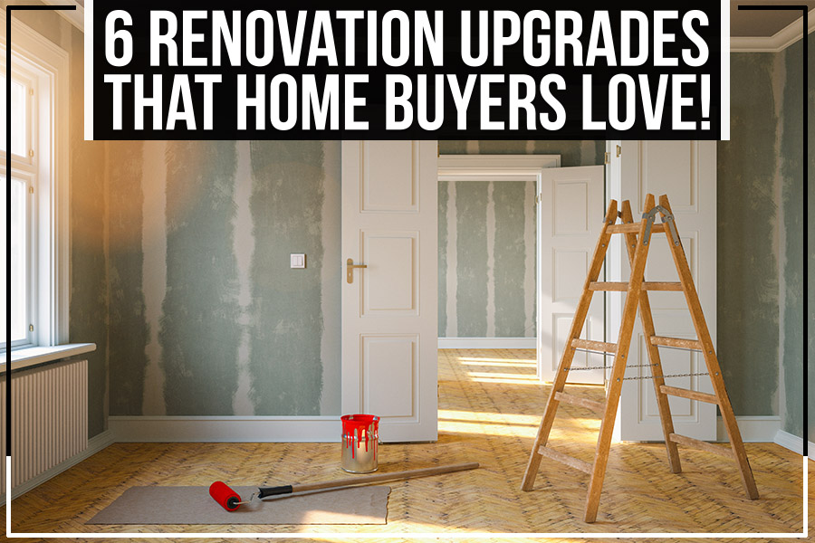 6 Renovation Upgrades That Home Buyers Love!