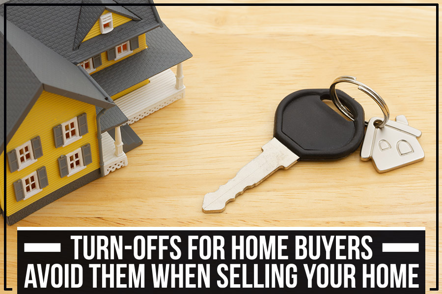 Turn-Offs For Home Buyers – Avoid Them When Selling Your Home