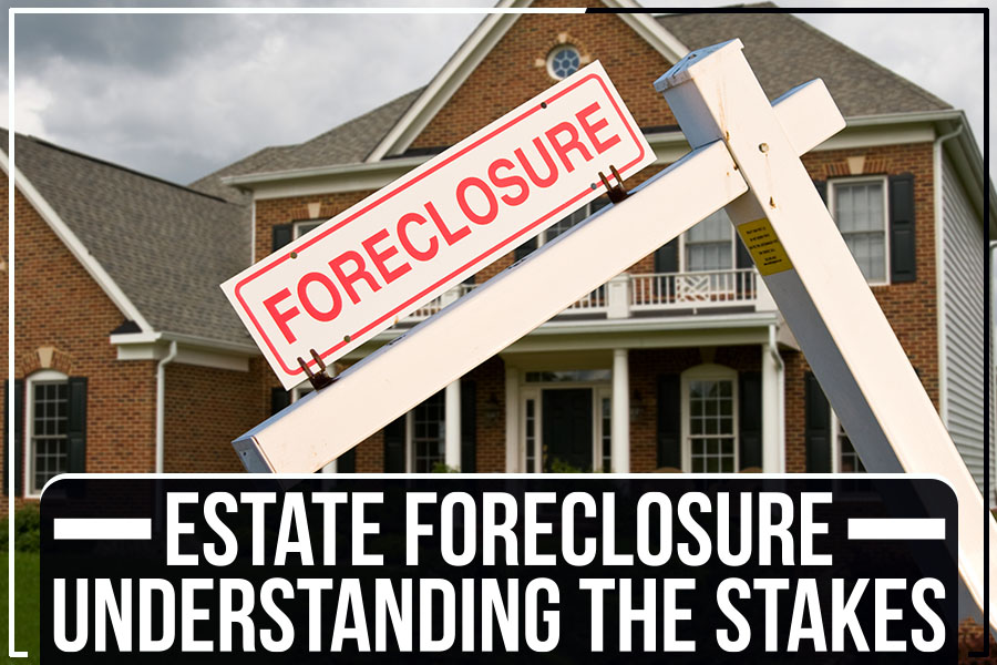 Estate Foreclosure - Understanding The Stakes