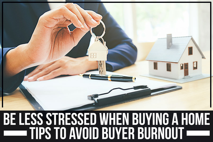 Be Less Stressed When Buying A Home: Tips To Avoid Buyer Burnout